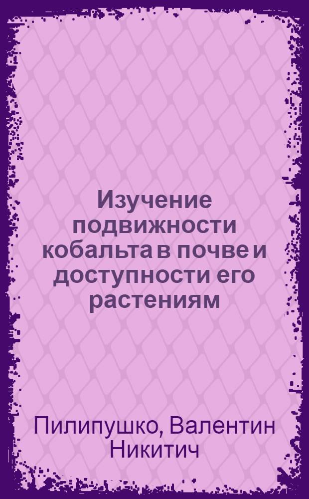 Изучение подвижности кобальта в почве и доступности его растениям : Автореф. дис. на соиск. учен. степени канд. биол. наук : (06.01.03)