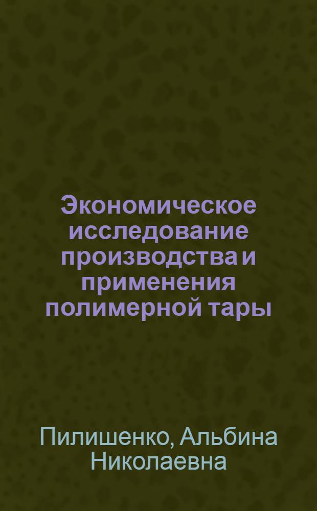 Экономическое исследование производства и применения полимерной тары : Автореф. дис. на соиск. учен. степени канд. экон. наук : (08.00.05)