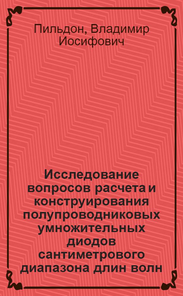 Исследование вопросов расчета и конструирования полупроводниковых умножительных диодов сантиметрового диапазона длин волн : Автореф. дис. на соиск. учен. степени канд. техн. наук