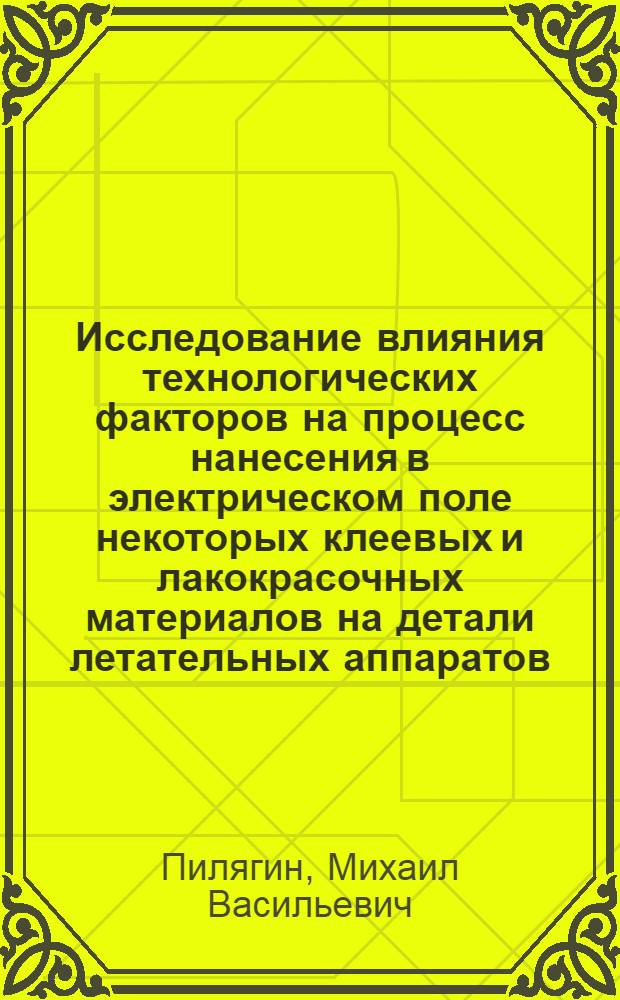 Исследование влияния технологических факторов на процесс нанесения в электрическом поле некоторых клеевых и лакокрасочных материалов на детали летательных аппаратов : Автореф. дис. на соиск. учен. степени канд. техн. наук