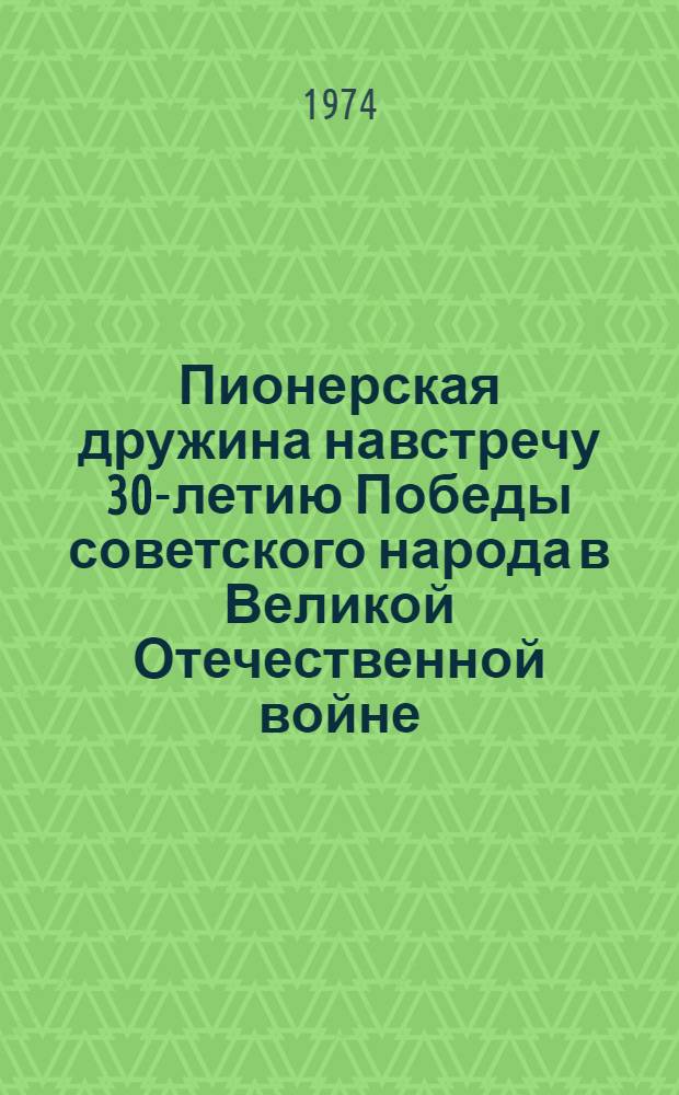 Пионерская дружина навстречу 30-летию Победы советского народа в Великой Отечественной войне : Инструкт.-метод. письмо