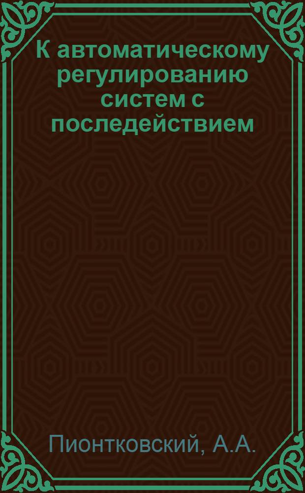 К автоматическому регулированию систем с последействием : Автореф. дис. на соискание учен. степени канд. физ.-мат. наук : (020)