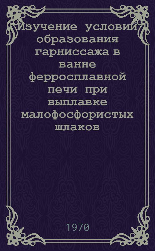 Изучение условий образования гарниссажа в ванне ферросплавной печи при выплавке малофосфористых шлаков : Автореф. дис. на соискание учен. степени канд. техн. наук : (321)