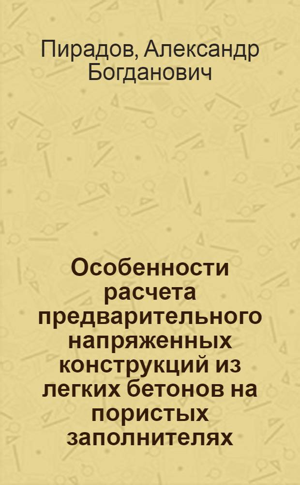 Особенности расчета предварительного напряженных конструкций из легких бетонов на пористых заполнителях : Paper presented at the VII International Congress of the Fédération Internationale de la Précontrainte. New York, May 26 - June 1, 1974