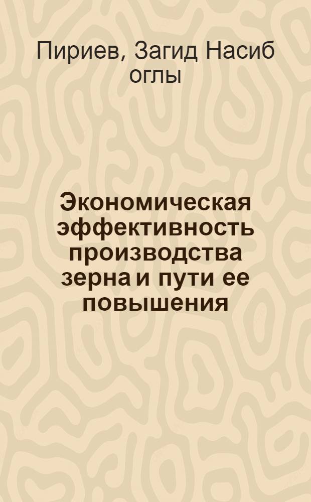 Экономическая эффективность производства зерна и пути ее повышения : (На примере колхозов Карабах-Мил. степи АзССР) : Автореф. дис. на соиск. учен. степени канд. экон. наук : (08.594)