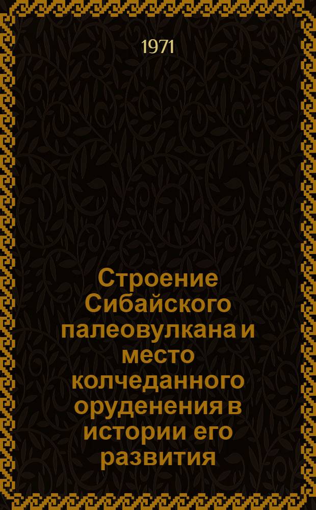 Строение Сибайского палеовулкана и место колчеданного оруденения в истории его развития : Автореф. дис. на соискание учен. степени канд. геол.-минерал. наук : (133)