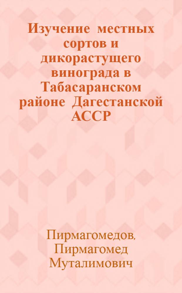 Изучение местных сортов и дикорастущего винограда в Табасаранском районе Дагестанской АССР : Автореф. дис. на соискание учен. степени канд. с.-х. наук