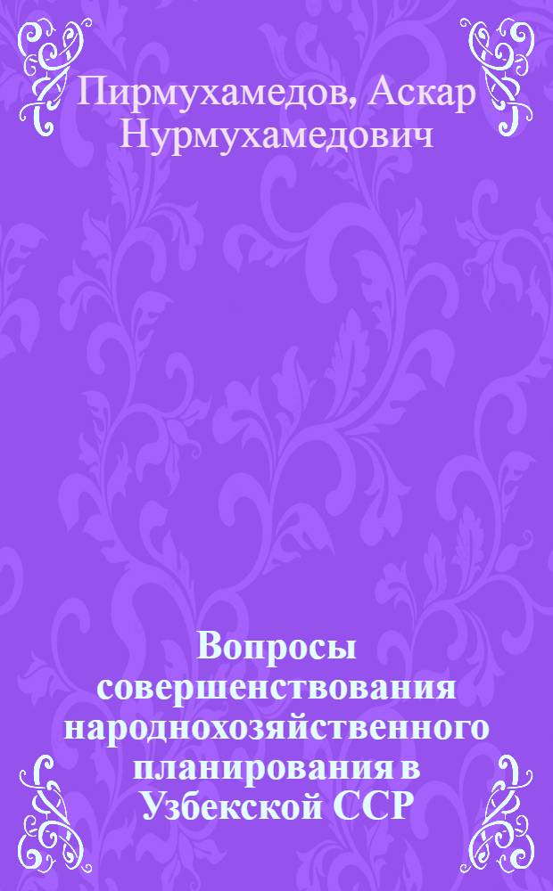 Вопросы совершенствования народнохозяйственного планирования в Узбекской ССР : (На базе экон.-мат. методов и вычисл. техники) : Автореф. дис. на соискание учен. степени д-ра экон. наук : (08.607)