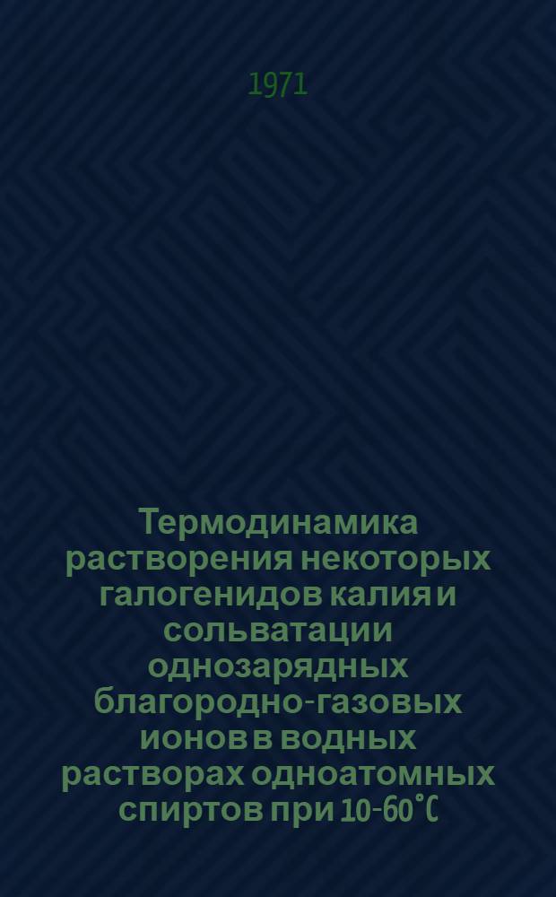 Термодинамика растворения некоторых галогенидов калия и сольватации однозарядных благородно-газовых ионов в водных растворах одноатомных спиртов при 10-60°C : Автореф. дис. на соискание учен. степени канд. хим. наук : (070)