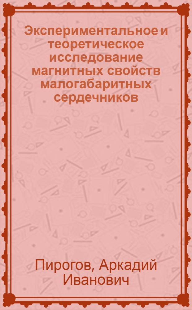 Экспериментальное и теоретическое исследование магнитных свойств малогабаритных сердечников : Автореф. дис. на соискание учен. степени д-ра техн. наук : (0152)