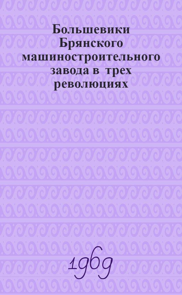 Большевики Брянского машиностроительного завода в трех революциях : (Очерки истории заводской парт. организации) : Автореф. дис. на соискание учен. степени канд. ист. наук : (570)