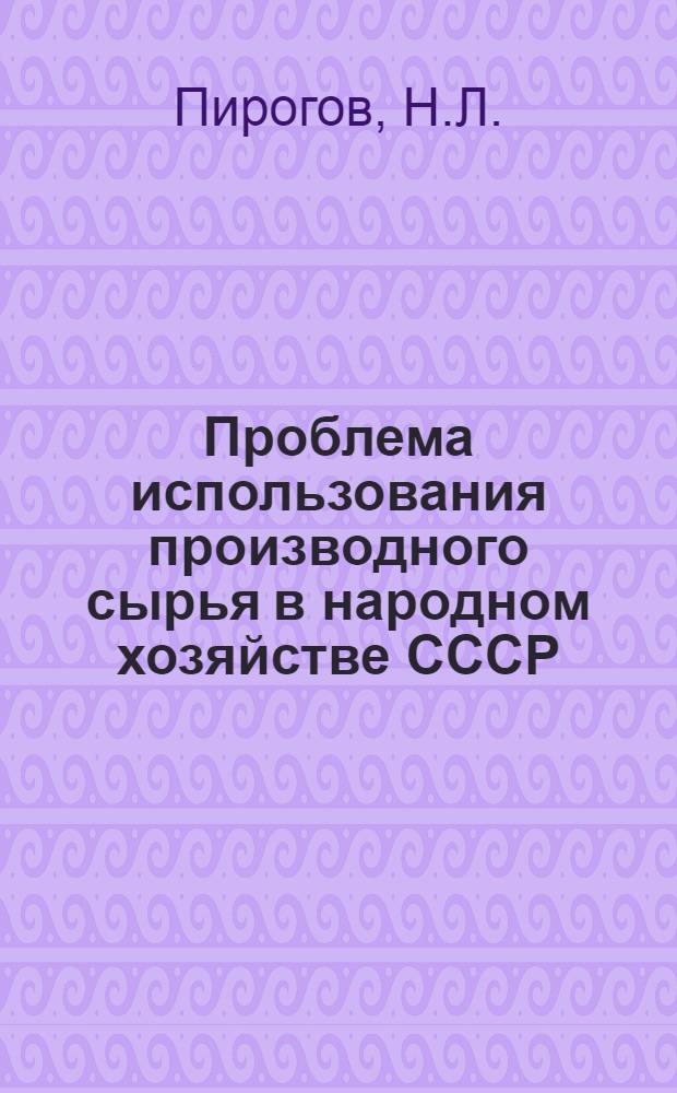 Проблема использования производного сырья в народном хозяйстве СССР : Автореф. дис. на соискание учен. степени канд. экон. наук : (594)