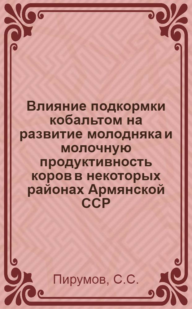Влияние подкормки кобальтом на развитие молодняка и молочную продуктивность коров в некоторых районах Армянской ССР : Автореф. дис. на соискание учен. степени канд. с.-х. наук : (553)