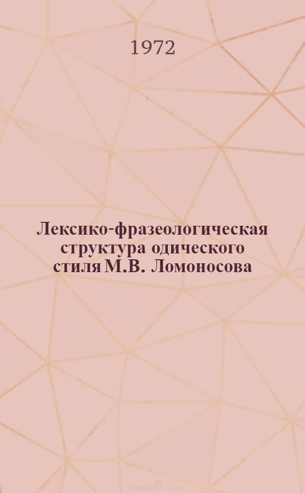 Лексико-фразеологическая структура одического стиля М.В. Ломоносова : Автореф. дис. на соискание учен. степени д-ра филол. наук : (660)