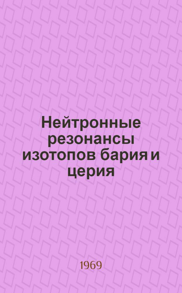 Нейтронные резонансы изотопов бария и церия : Автореф. дис. на соискание учен. степени канд. физ.-мат. наук : (055)