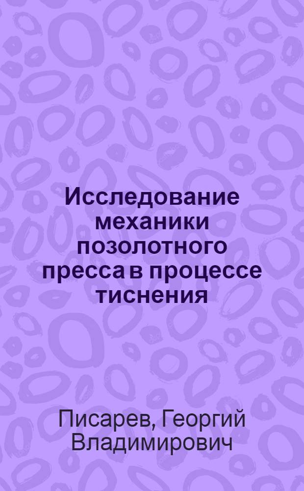 Исследование механики позолотного пресса в процессе тиснения : Автореф. дис. на соиск. учен. степени канд. техн. наук : (05.02.15)