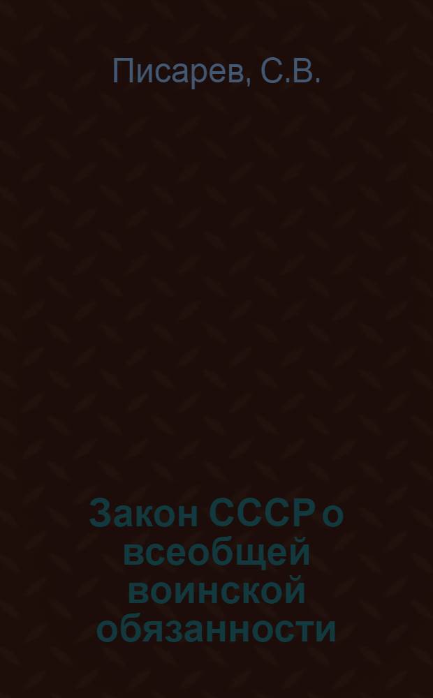 Закон СССР о всеобщей воинской обязанности : (Материал в помощь лекторам, пропагандирующим воен. знания)