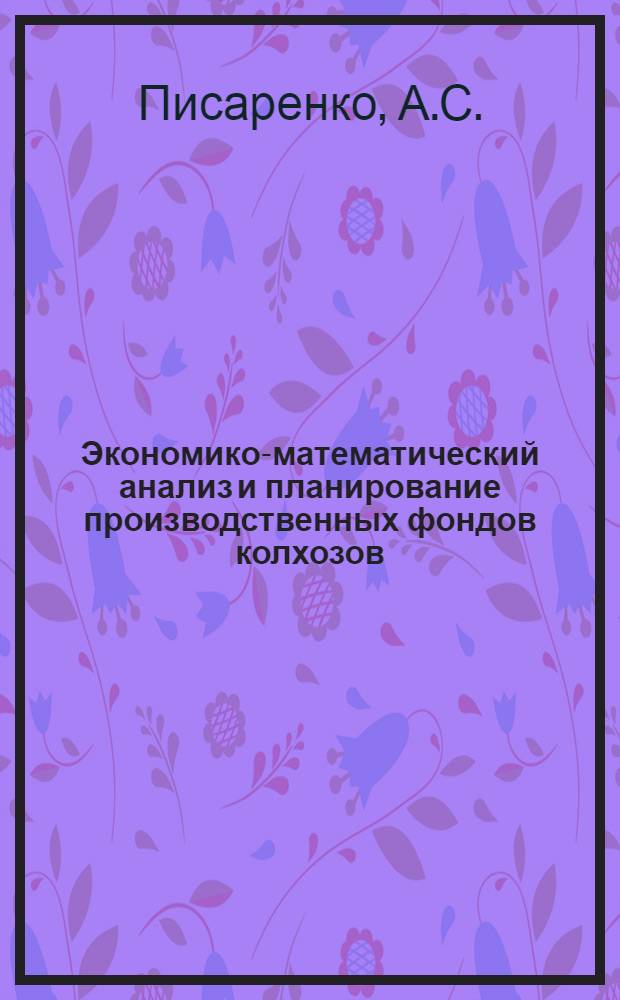 Экономико-математический анализ и планирование производственных фондов колхозов : (На материалах Николаев. обл.) : Автореф. дис. на соискание учен. степени канд. экон. наук : (607)