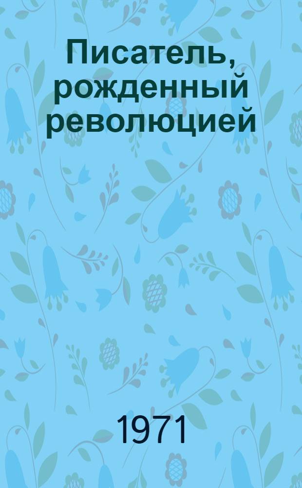 Писатель, рожденный революцией : (Метод. рек. к 70-летию со дня рождения А.А. Фадеева)