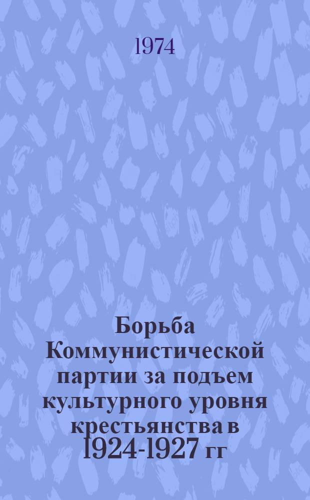 Борьба Коммунистической партии за подъем культурного уровня крестьянства в 1924-1927 гг. : Автореф. дис. на соиск. учен. степени канд. ист. наук : (07.00.01)