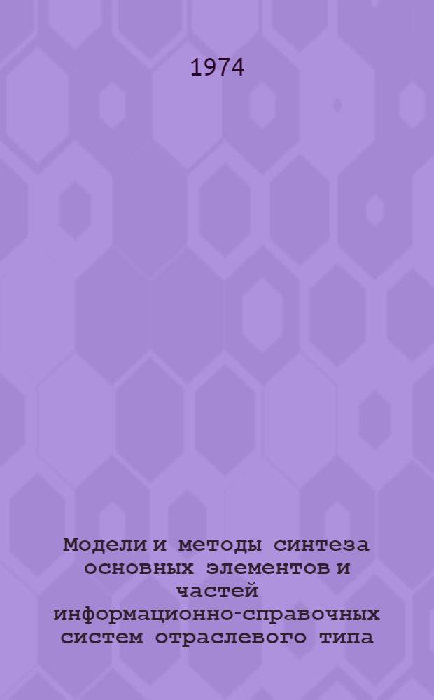 Модели и методы синтеза основных элементов и частей информационно-справочных систем отраслевого типа : Автореф. дис. на соиск. учен. степени канд. техн. наук : (05.13.01)