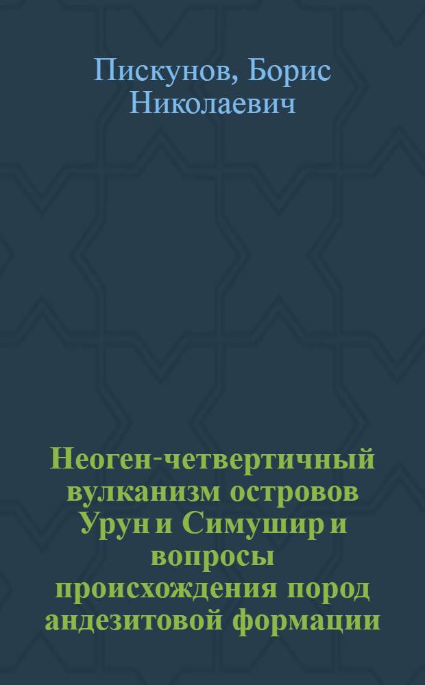 Неоген-четвертичный вулканизм островов Урун и Симушир и вопросы происхождения пород андезитовой формации : Автореферат дис. на соискание учен. степени канд. геол.-минерал. наук : (127)