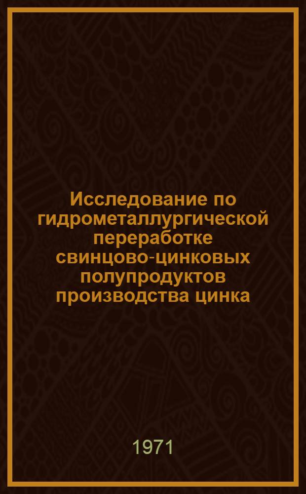 Исследование по гидрометаллургической переработке свинцово-цинковых полупродуктов производства цинка : Автореф. дис. на соискание учен. степени канд. техн. наук : (322)