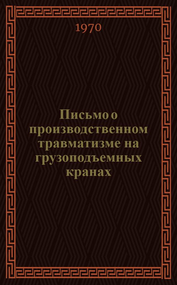 Письмо о производственном травматизме на грузоподъемных кранах : Начальникам и глав. инженерам, глав. механикам и энергетикам, начальникам и механикам участков... объединений и предприятий, подконтрольных управлению Тульского округа Госоргтехнадзора СССР