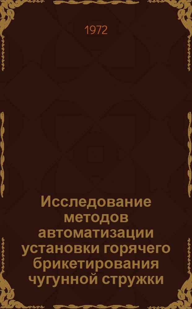Исследование методов автоматизации установки горячего брикетирования чугунной стружки : Автореф. дис. на соиск. учен. степени канд. техн. наук : (05.02.07)