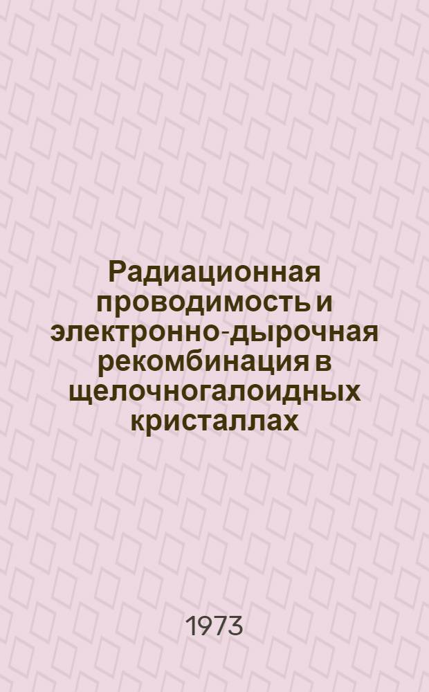 Радиационная проводимость и электронно-дырочная рекомбинация в щелочногалоидных кристаллах : Автореф. дис. на соиск. учен. степени канд. физ.-мат. наук : (10.04.07)