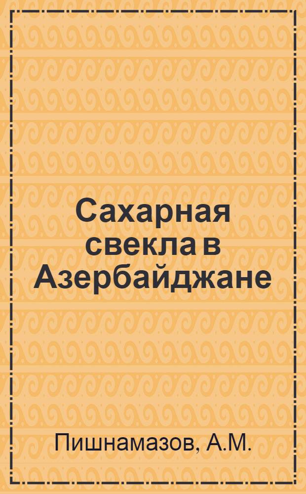 Сахарная свекла в Азербайджане : Автореф. дис. на соискание учен. степени д-ра с.-х. наук : (06.538)