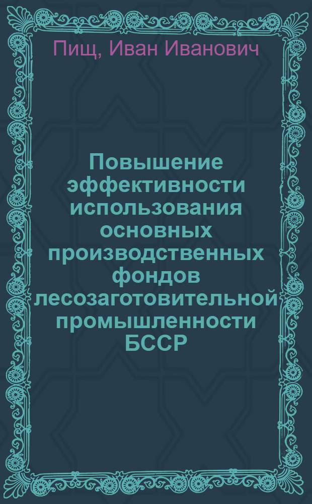 Повышение эффективности использования основных производственных фондов лесозаготовительной промышленности БССР : Автореф. дис. на соискание учен. степени канд. экон. наук : (597)