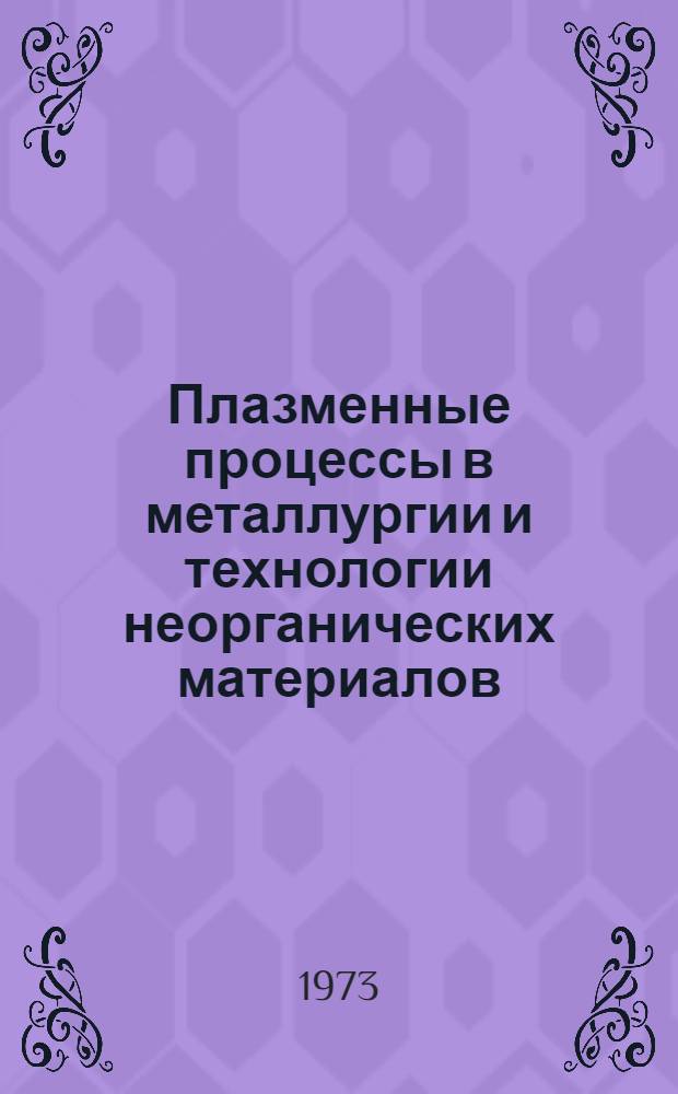 Плазменные процессы в металлургии и технологии неорганических материалов : (Тезисы докл. Всесоюз. семинара. 29, 30 марта 1973 г.)