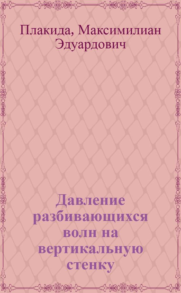 Давление разбивающихся волн на вертикальную стенку : (Разбитая и прибойная волны) : Тезисы доклада
