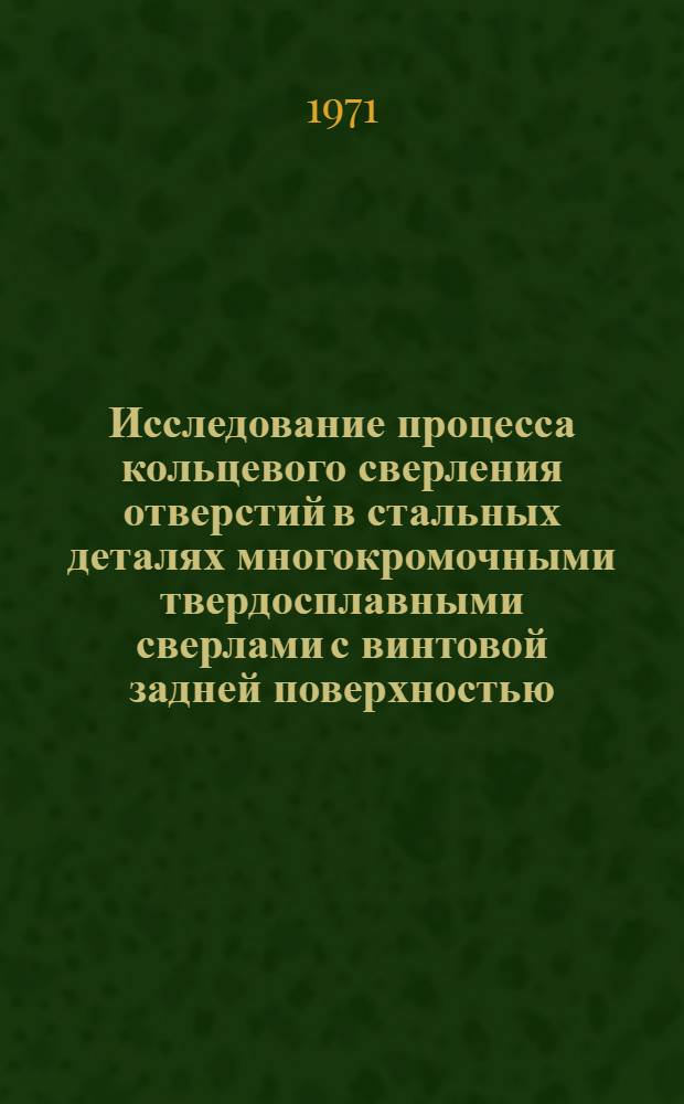 Исследование процесса кольцевого сверления отверстий в стальных деталях многокромочными твердосплавными сверлами с винтовой задней поверхностью : Автореф. дис. на соискание учен. степени канд. техн. наук : (164)