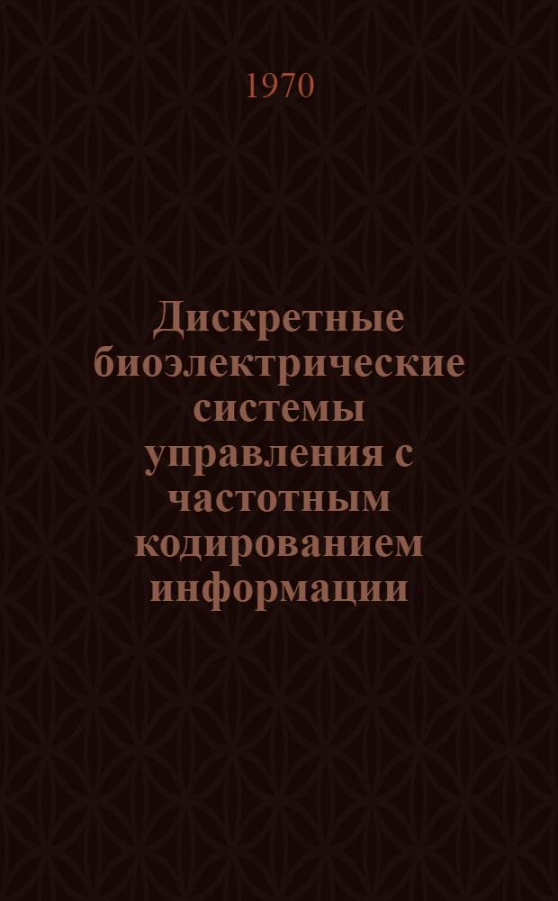 Дискретные биоэлектрические системы управления с частотным кодированием информации : Автореф. дис. на соискание учен. степени канд. техн. наук : (05.254)