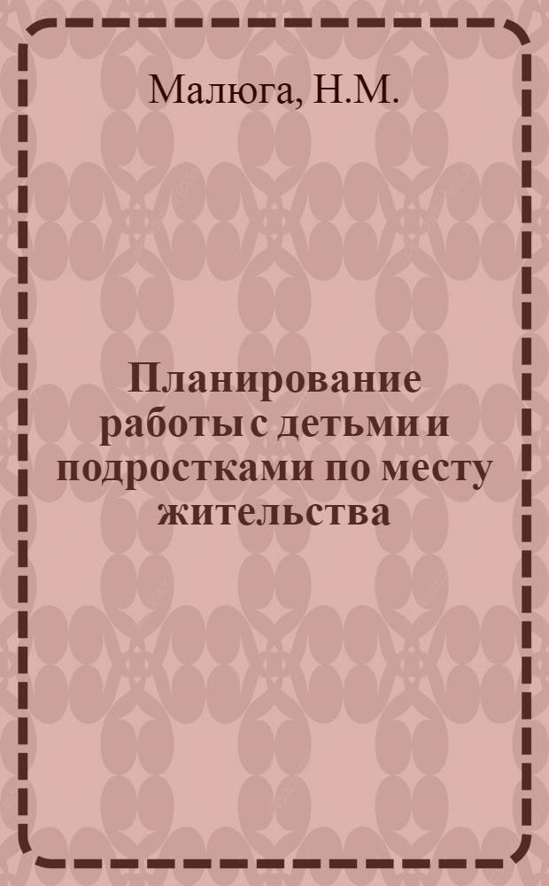 Планирование работы с детьми и подростками по месту жительства : Метод. указания