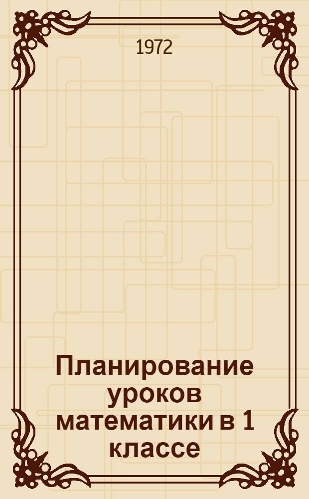 Планирование уроков математики в 1 классе : (Второе полугодие) : Метод. рекомендации