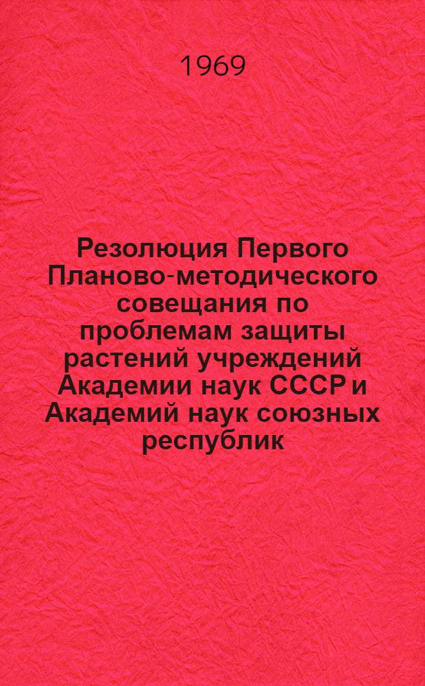 Резолюция Первого Планово-методического совещания по проблемам защиты растений учреждений Академии наук СССР и Академий наук союзных республик, состоявшегося 4-6 июня 1969 года в Зоологическом институте АН СССР в Ленинграде