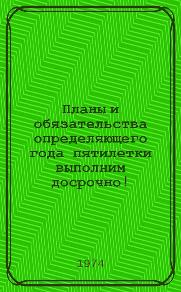 Планы и обязательства определяющего года пятилетки выполним досрочно! : Сборник