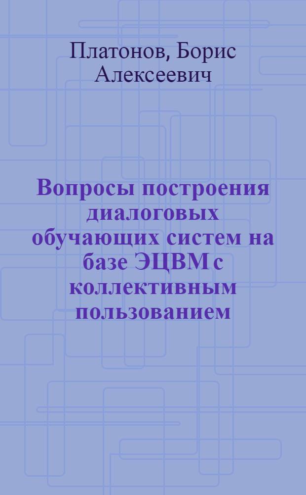 Вопросы построения диалоговых обучающих систем на базе ЭЦВМ с коллективным пользованием : Автореф. дис. на соиск. учен. степени канд. техн. наук : (05.13.13)