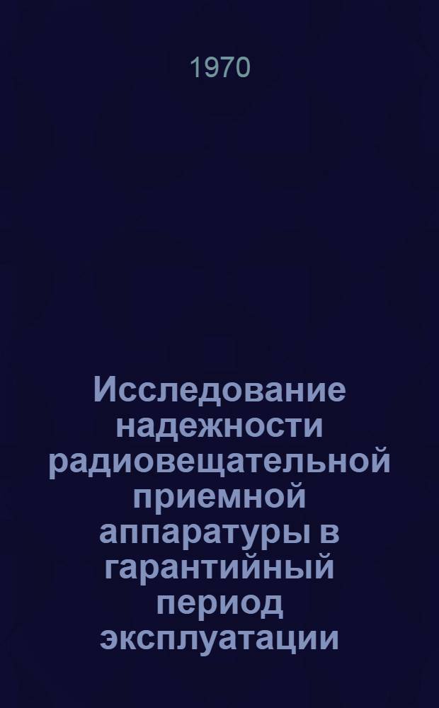 Исследование надежности радиовещательной приемной аппаратуры в гарантийный период эксплуатации : Автореф. дис. на соискание учен. степени канд. техн. наук : (400)