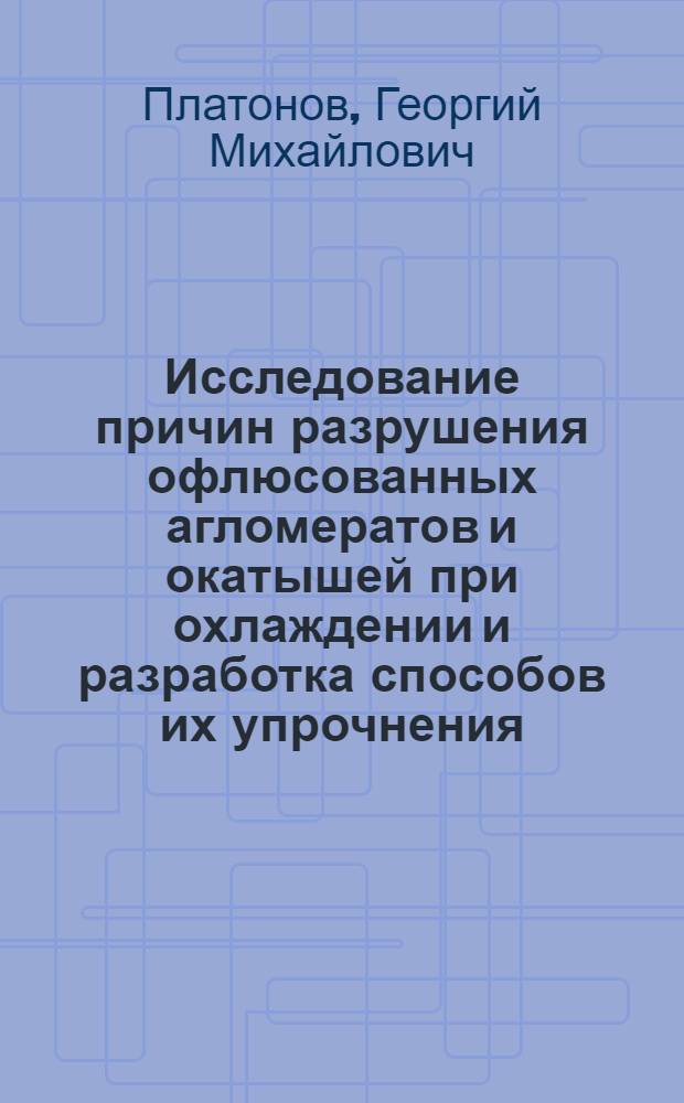 Исследование причин разрушения офлюсованных агломератов и окатышей при охлаждении и разработка способов их упрочнения : Автореф. дис. на соиск. учен. степени канд. техн. наук : (05.16.02)