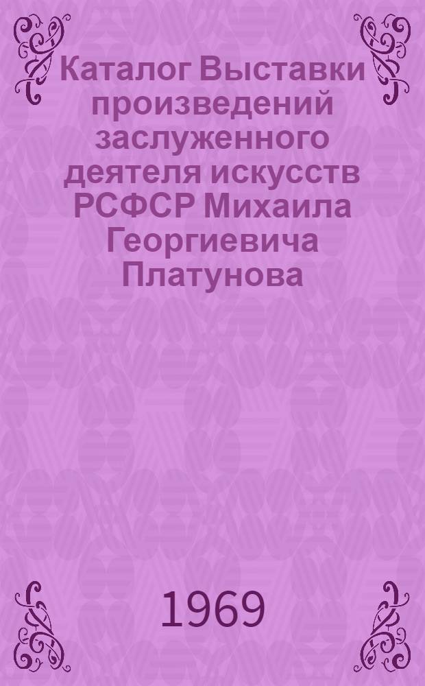Каталог Выставки произведений заслуженного деятеля искусств РСФСР Михаила Георгиевича Платунова