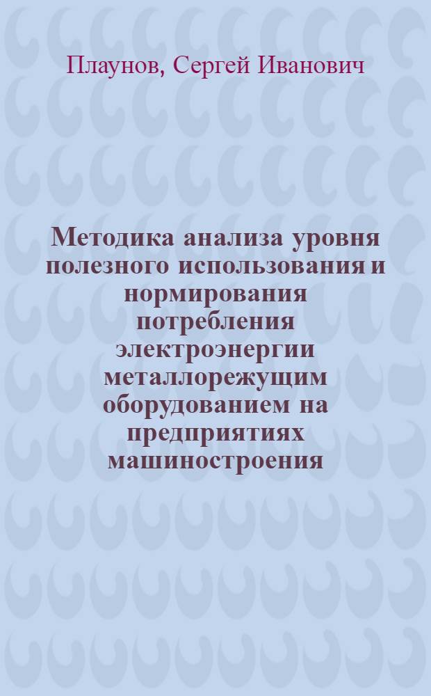 Методика анализа уровня полезного использования и нормирования потребления электроэнергии металлорежущим оборудованием на предприятиях машиностроения : Автореф. дис. на соиск. учен. степени канд. техн. наук : (005)