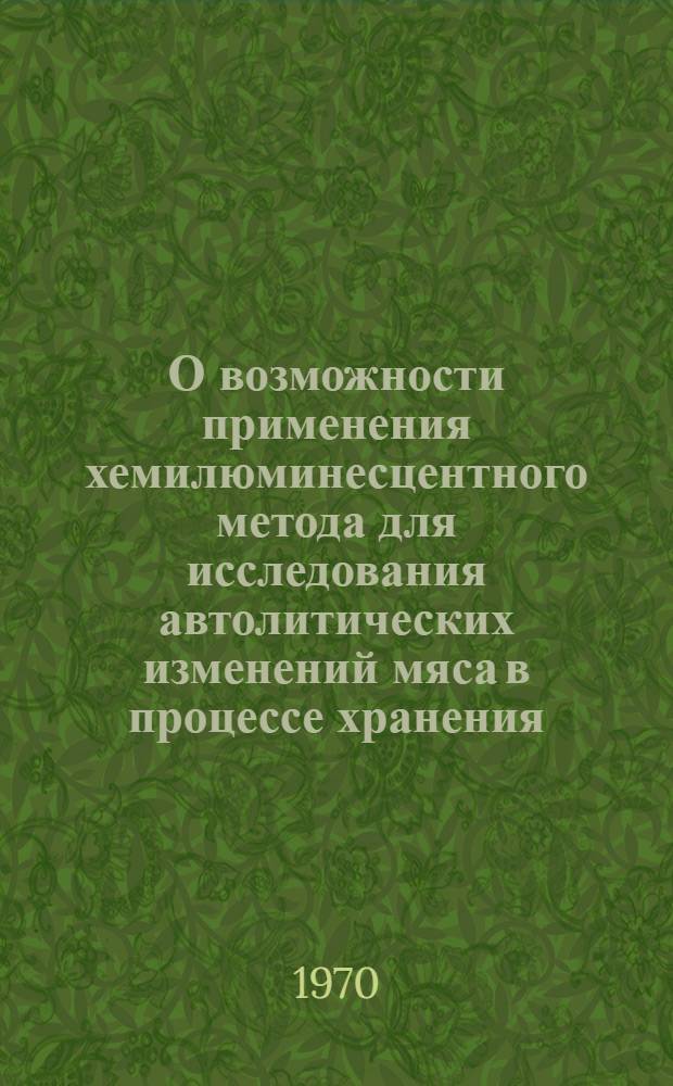 О возможности применения хемилюминесцентного метода для исследования автолитических изменений мяса в процессе хранения : Автореф. дис. на соискание учен. степени канд. биол. наук
