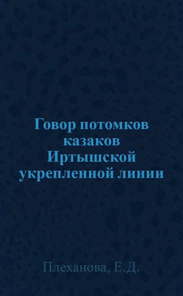 Говор потомков казаков Иртышской укрепленной линии : Автореф. дис. на соискание учен. степени канд. филол. наук : (660)