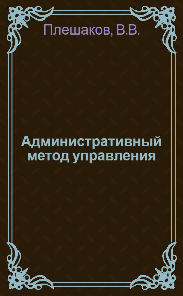 Административный метод управления : (Методол. вопросы) : Автореф. дис. на соиск. учен. степени канд. юрид. наук : (12.00.02)