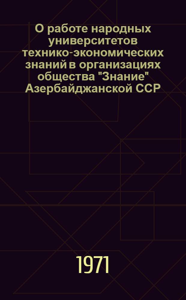 О работе народных университетов технико-экономических знаний в организациях общества "Знание" Азербайджанской ССР : Для обсуждения на заседании НМС по пропаганде экон. знаний