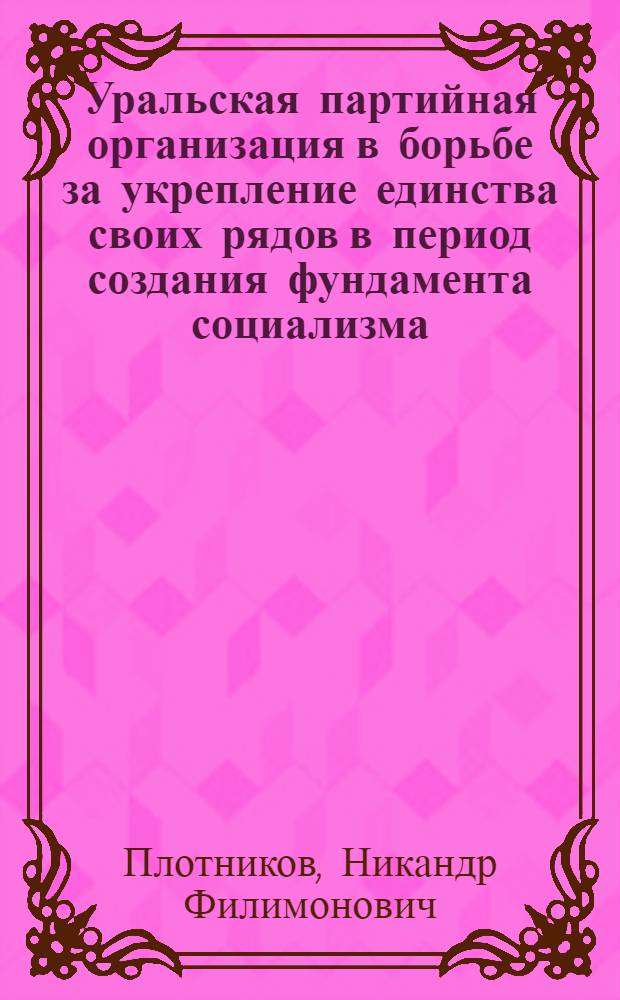 Уральская партийная организация в борьбе за укрепление единства своих рядов в период создания фундамента социализма (1926-1932 гг.) : Автореф. дис. на соиск. учен. степени канд. ист. наук : (07.00.01)